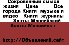 Сокровенный смысл жизни. › Цена ­ 500 - Все города Книги, музыка и видео » Книги, журналы   . Ханты-Мансийский,Ханты-Мансийск г.